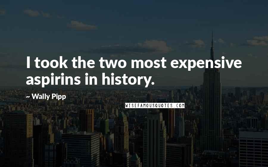 Wally Pipp Quotes: I took the two most expensive aspirins in history.