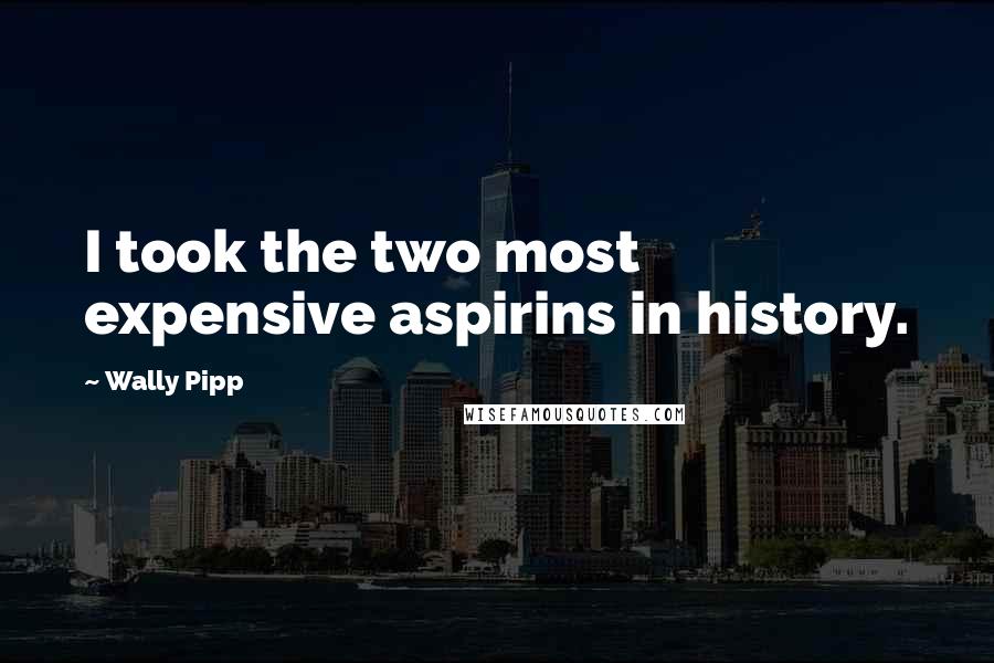 Wally Pipp Quotes: I took the two most expensive aspirins in history.