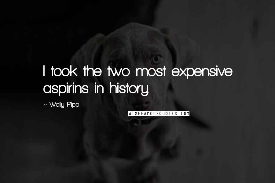 Wally Pipp Quotes: I took the two most expensive aspirins in history.