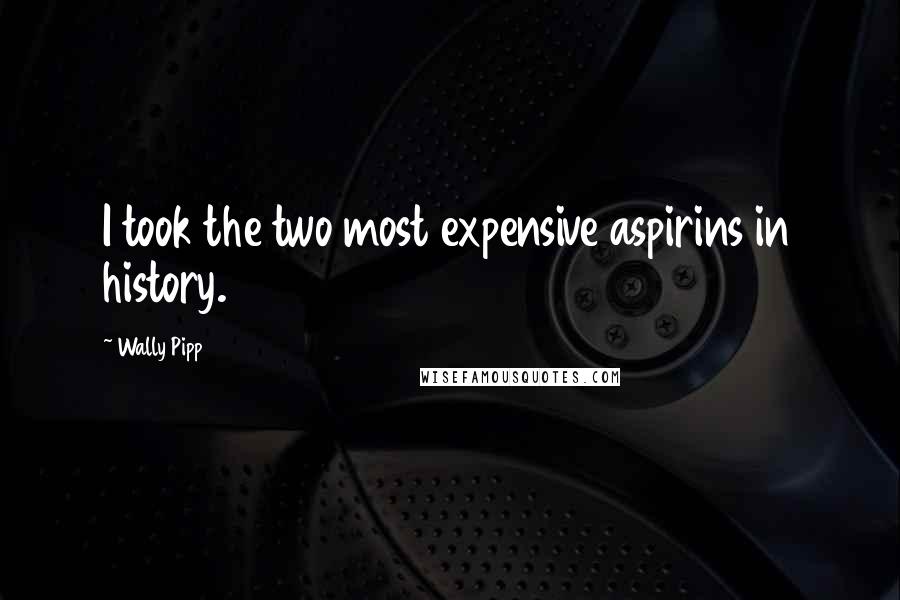 Wally Pipp Quotes: I took the two most expensive aspirins in history.