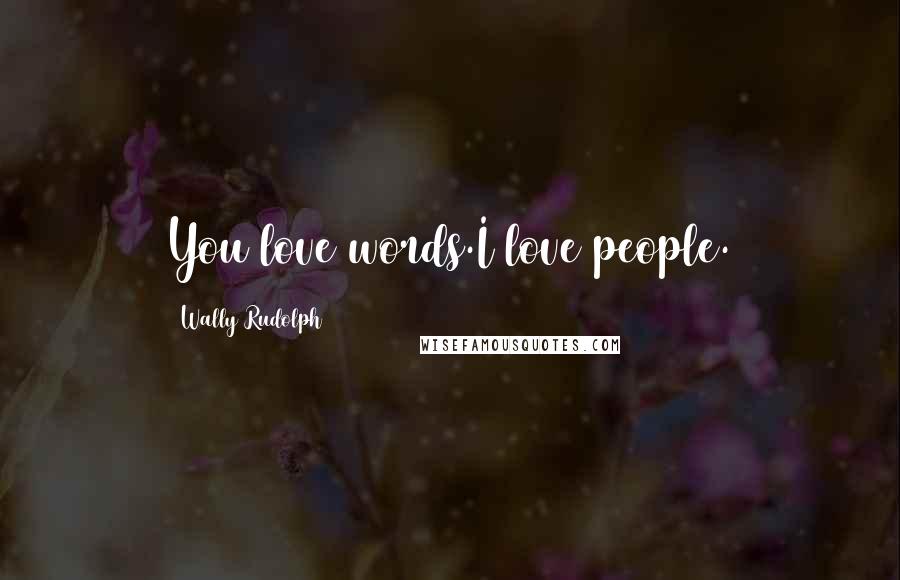 Wally Rudolph Quotes: You love words.I love people.