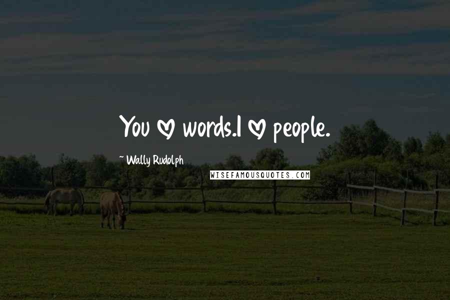 Wally Rudolph Quotes: You love words.I love people.