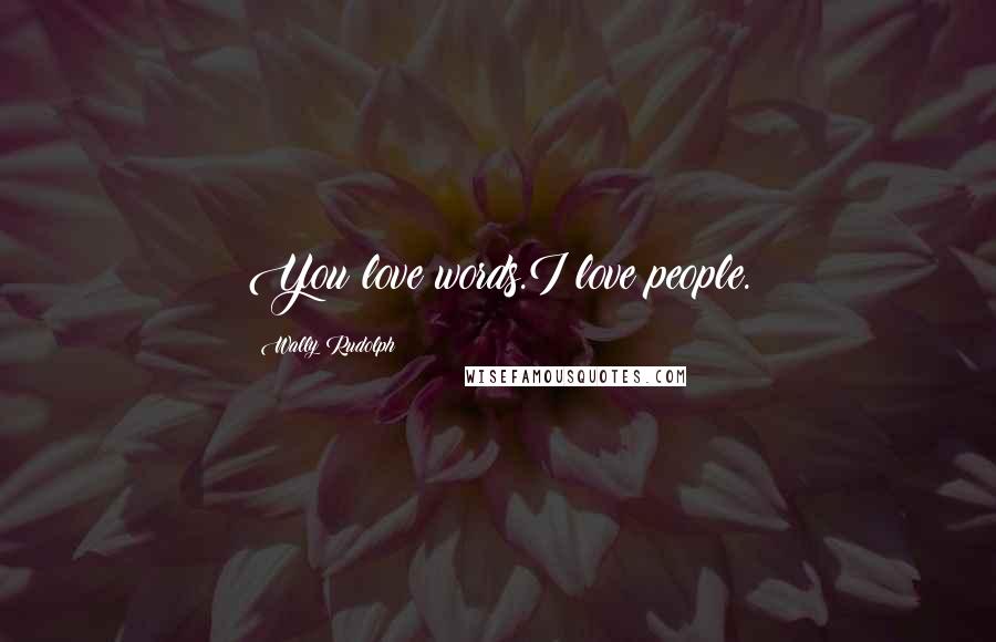 Wally Rudolph Quotes: You love words.I love people.