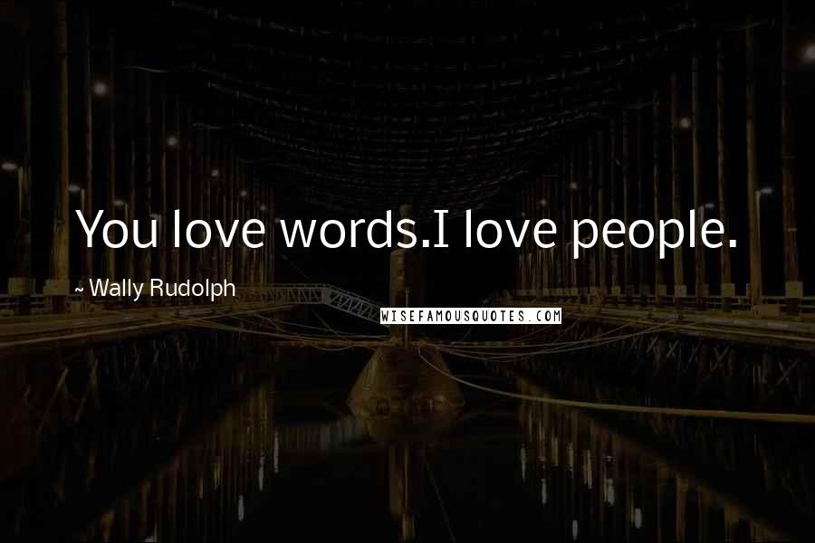 Wally Rudolph Quotes: You love words.I love people.