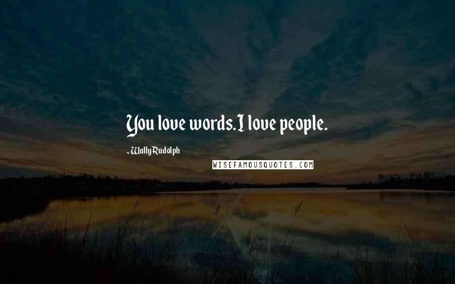 Wally Rudolph Quotes: You love words.I love people.