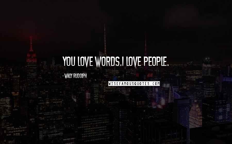 Wally Rudolph Quotes: You love words.I love people.