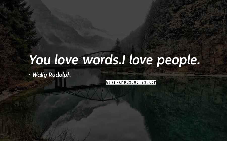 Wally Rudolph Quotes: You love words.I love people.