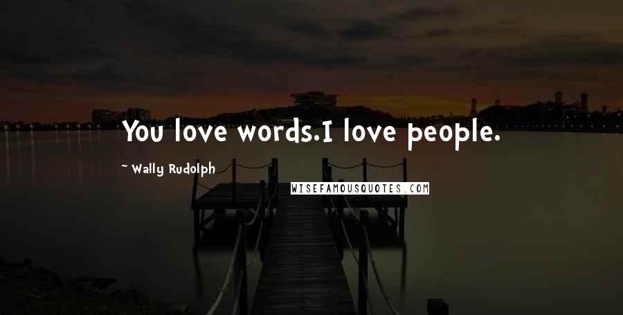 Wally Rudolph Quotes: You love words.I love people.