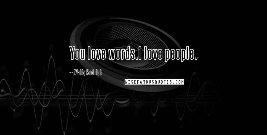 Wally Rudolph Quotes: You love words.I love people.