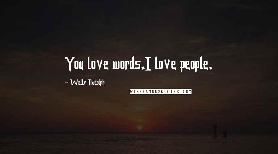 Wally Rudolph Quotes: You love words.I love people.