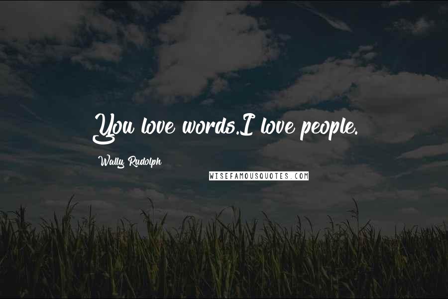 Wally Rudolph Quotes: You love words.I love people.