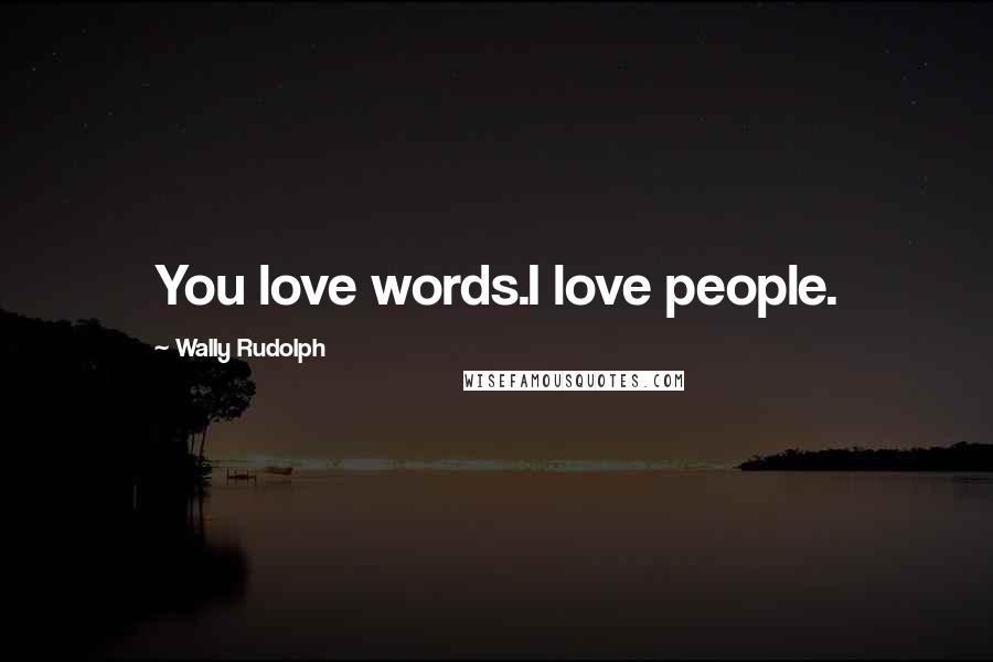 Wally Rudolph Quotes: You love words.I love people.