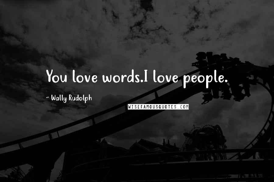 Wally Rudolph Quotes: You love words.I love people.