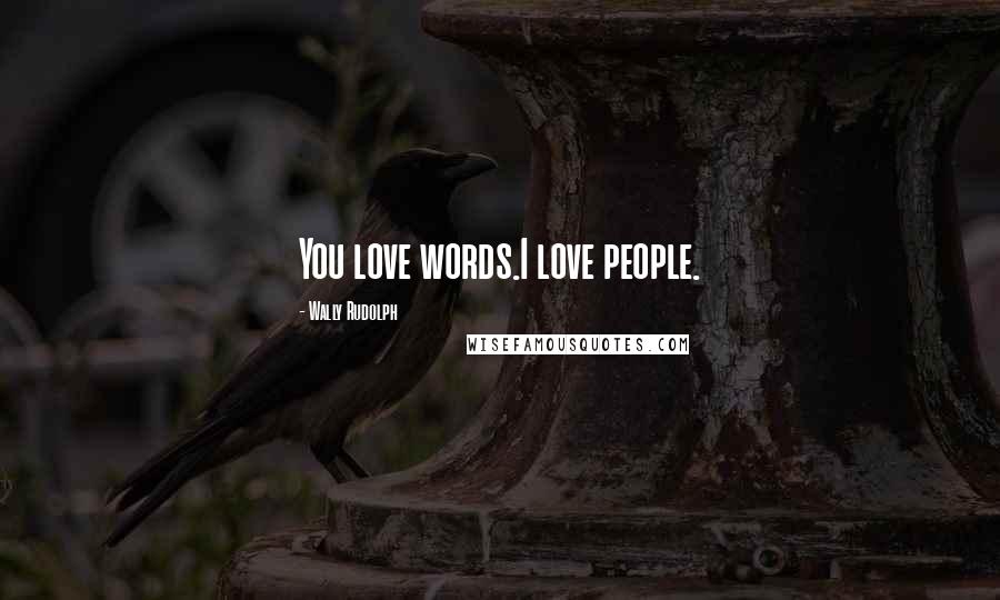 Wally Rudolph Quotes: You love words.I love people.