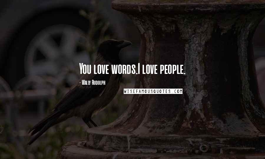 Wally Rudolph Quotes: You love words.I love people.