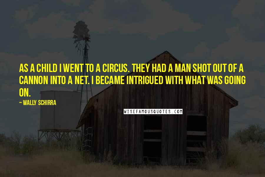 Wally Schirra Quotes: As a child I went to a circus. They had a man shot out of a cannon into a net. I became intrigued with what was going on.