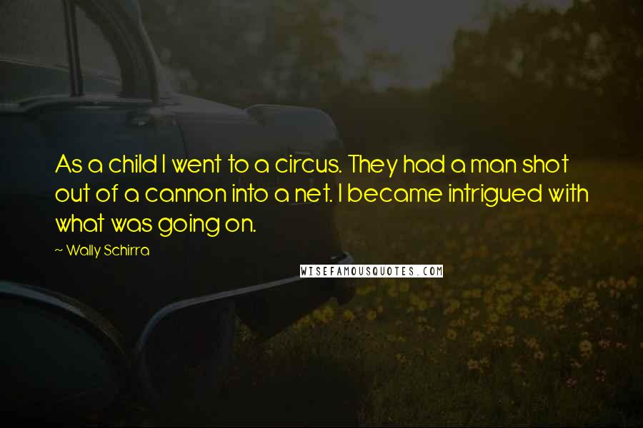 Wally Schirra Quotes: As a child I went to a circus. They had a man shot out of a cannon into a net. I became intrigued with what was going on.