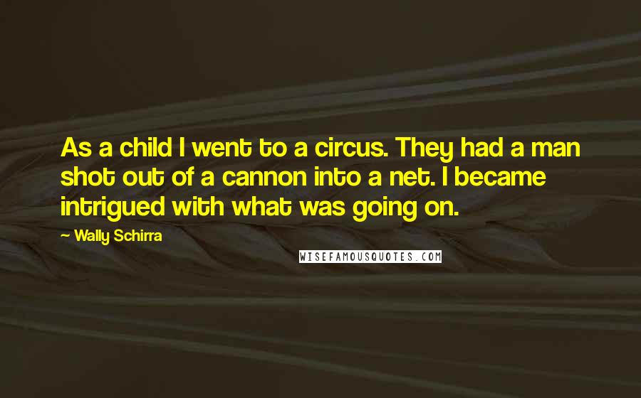 Wally Schirra Quotes: As a child I went to a circus. They had a man shot out of a cannon into a net. I became intrigued with what was going on.