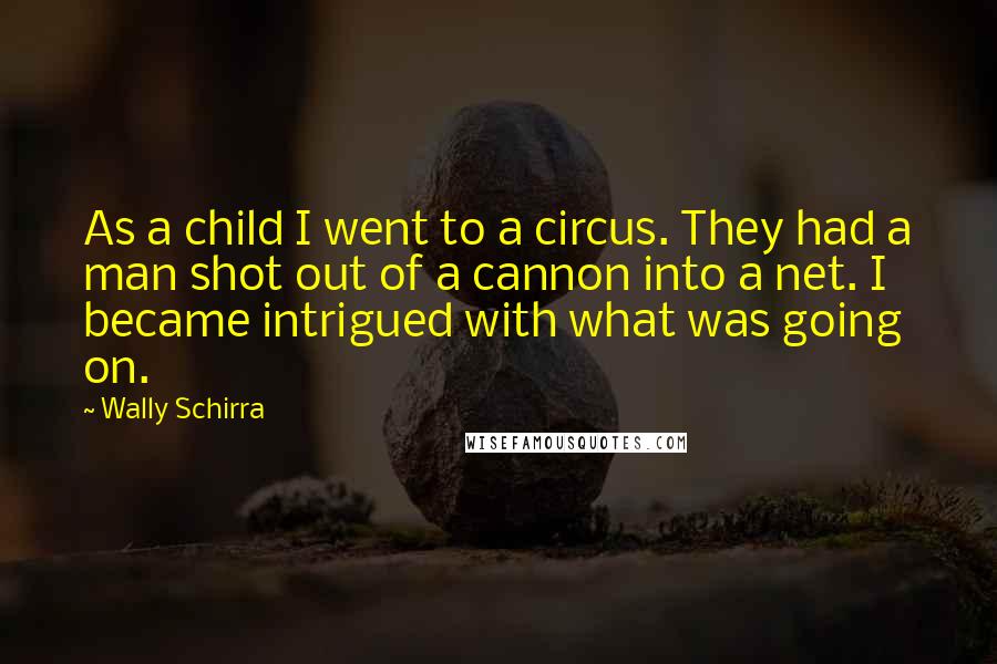 Wally Schirra Quotes: As a child I went to a circus. They had a man shot out of a cannon into a net. I became intrigued with what was going on.