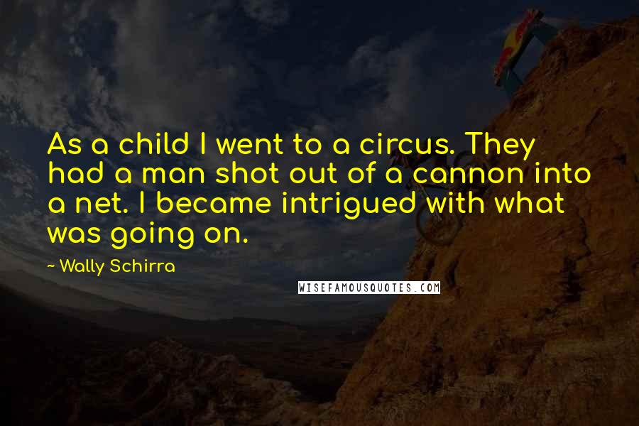 Wally Schirra Quotes: As a child I went to a circus. They had a man shot out of a cannon into a net. I became intrigued with what was going on.