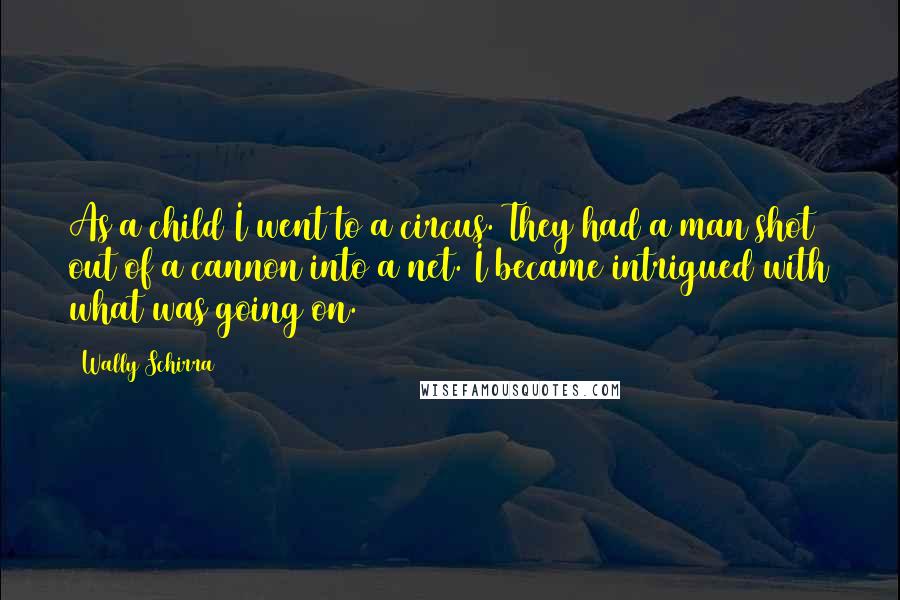 Wally Schirra Quotes: As a child I went to a circus. They had a man shot out of a cannon into a net. I became intrigued with what was going on.