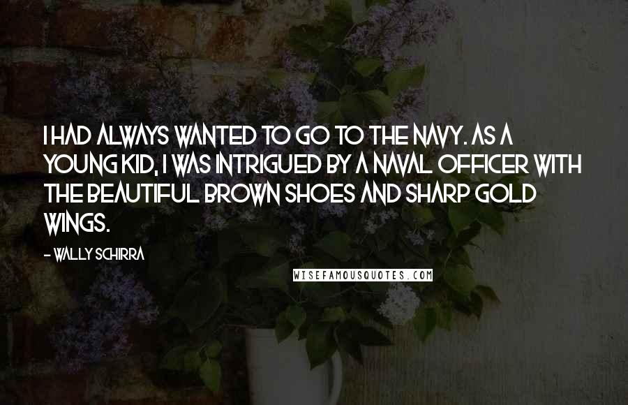 Wally Schirra Quotes: I had always wanted to go to the Navy. As a young kid, I was intrigued by a Naval Officer with the beautiful brown shoes and sharp gold wings.
