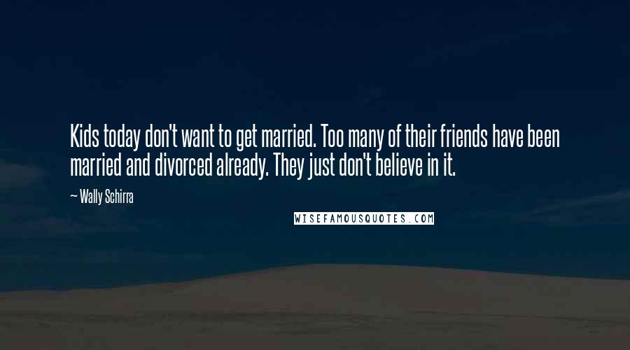 Wally Schirra Quotes: Kids today don't want to get married. Too many of their friends have been married and divorced already. They just don't believe in it.