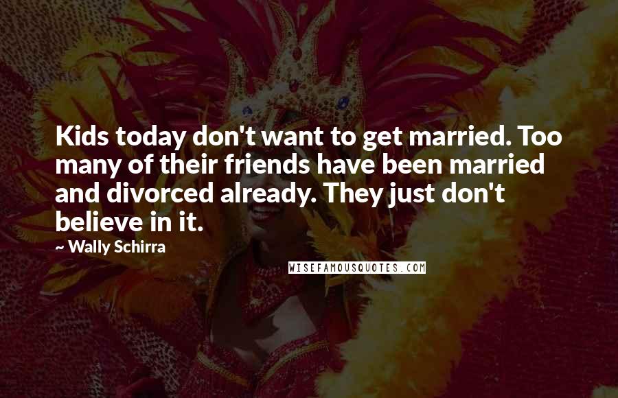 Wally Schirra Quotes: Kids today don't want to get married. Too many of their friends have been married and divorced already. They just don't believe in it.