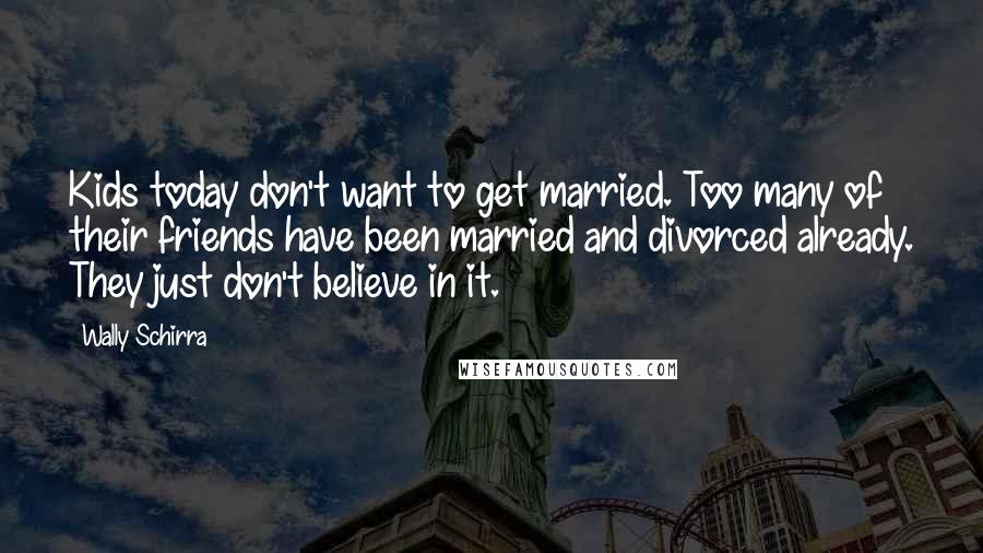 Wally Schirra Quotes: Kids today don't want to get married. Too many of their friends have been married and divorced already. They just don't believe in it.