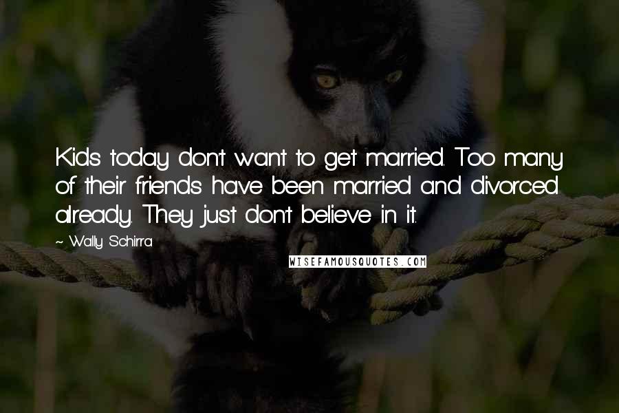 Wally Schirra Quotes: Kids today don't want to get married. Too many of their friends have been married and divorced already. They just don't believe in it.