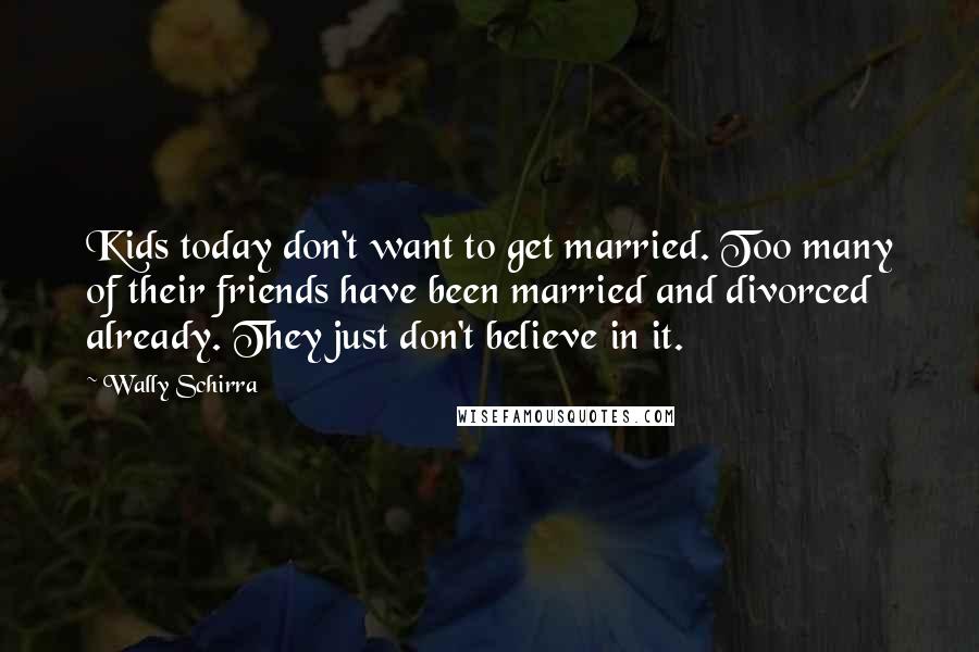 Wally Schirra Quotes: Kids today don't want to get married. Too many of their friends have been married and divorced already. They just don't believe in it.