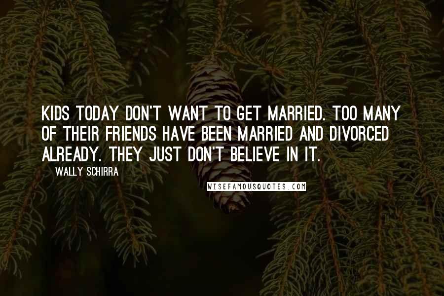 Wally Schirra Quotes: Kids today don't want to get married. Too many of their friends have been married and divorced already. They just don't believe in it.