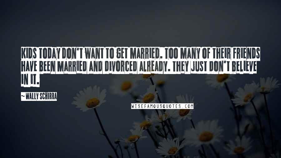 Wally Schirra Quotes: Kids today don't want to get married. Too many of their friends have been married and divorced already. They just don't believe in it.