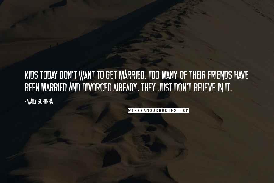 Wally Schirra Quotes: Kids today don't want to get married. Too many of their friends have been married and divorced already. They just don't believe in it.