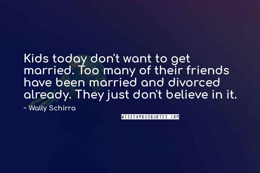 Wally Schirra Quotes: Kids today don't want to get married. Too many of their friends have been married and divorced already. They just don't believe in it.