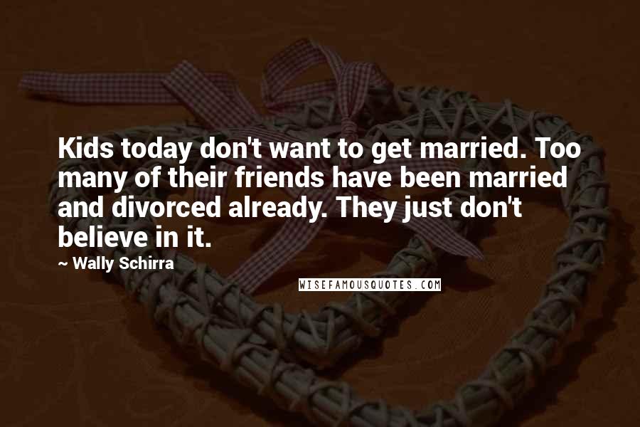 Wally Schirra Quotes: Kids today don't want to get married. Too many of their friends have been married and divorced already. They just don't believe in it.