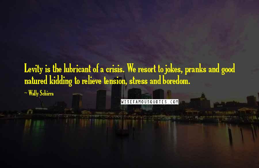 Wally Schirra Quotes: Levity is the lubricant of a crisis. We resort to jokes, pranks and good natured kidding to relieve tension, stress and boredom.