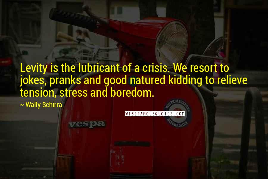 Wally Schirra Quotes: Levity is the lubricant of a crisis. We resort to jokes, pranks and good natured kidding to relieve tension, stress and boredom.