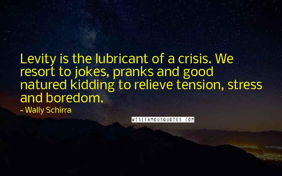 Wally Schirra Quotes: Levity is the lubricant of a crisis. We resort to jokes, pranks and good natured kidding to relieve tension, stress and boredom.