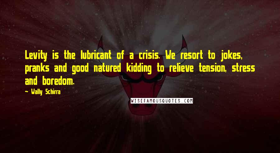 Wally Schirra Quotes: Levity is the lubricant of a crisis. We resort to jokes, pranks and good natured kidding to relieve tension, stress and boredom.