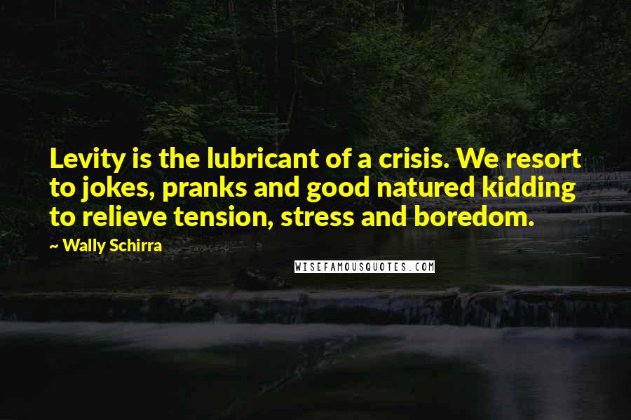 Wally Schirra Quotes: Levity is the lubricant of a crisis. We resort to jokes, pranks and good natured kidding to relieve tension, stress and boredom.