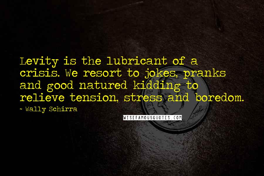 Wally Schirra Quotes: Levity is the lubricant of a crisis. We resort to jokes, pranks and good natured kidding to relieve tension, stress and boredom.