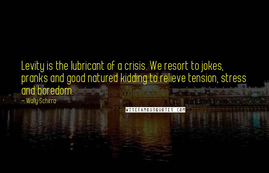 Wally Schirra Quotes: Levity is the lubricant of a crisis. We resort to jokes, pranks and good natured kidding to relieve tension, stress and boredom.
