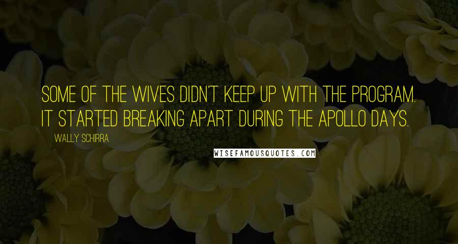 Wally Schirra Quotes: Some of the wives didn't keep up with the program. It started breaking apart during the Apollo days.