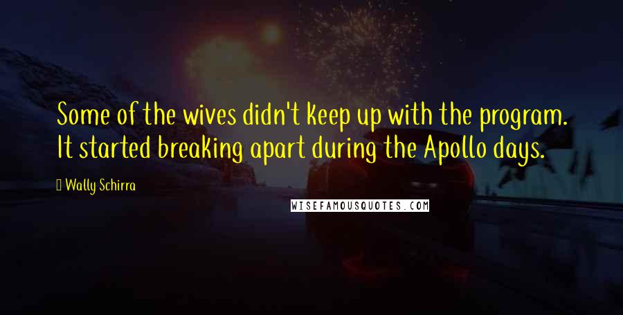 Wally Schirra Quotes: Some of the wives didn't keep up with the program. It started breaking apart during the Apollo days.