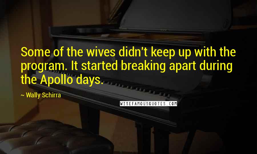 Wally Schirra Quotes: Some of the wives didn't keep up with the program. It started breaking apart during the Apollo days.