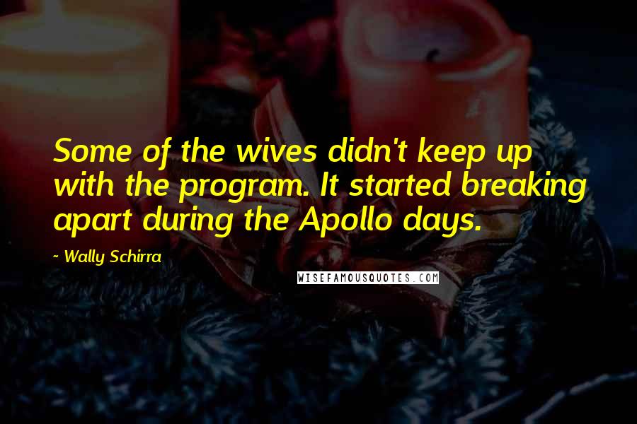 Wally Schirra Quotes: Some of the wives didn't keep up with the program. It started breaking apart during the Apollo days.