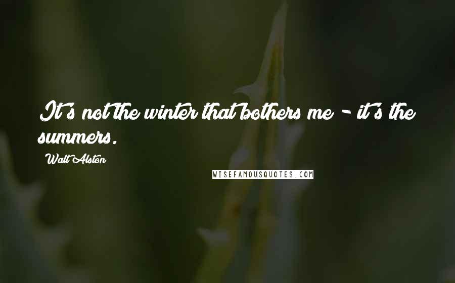 Walt Alston Quotes: It's not the winter that bothers me - it's the summers.