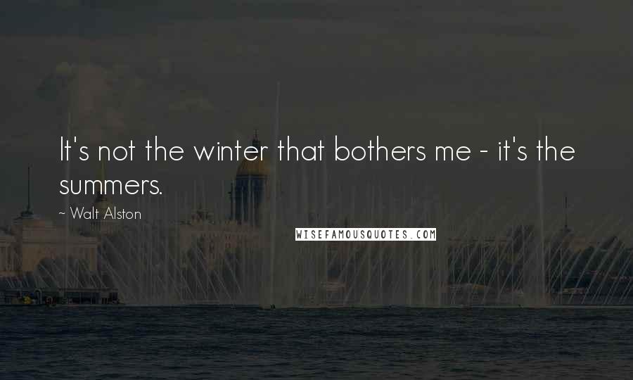 Walt Alston Quotes: It's not the winter that bothers me - it's the summers.