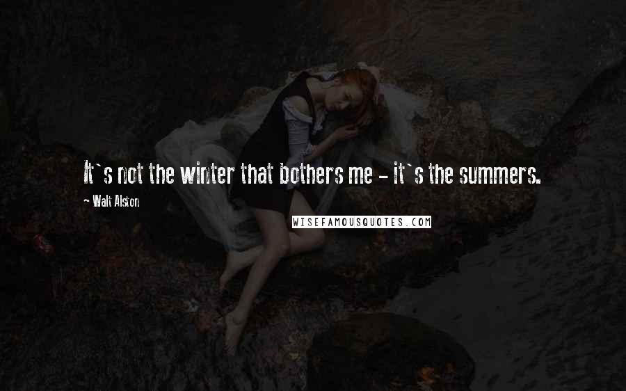 Walt Alston Quotes: It's not the winter that bothers me - it's the summers.